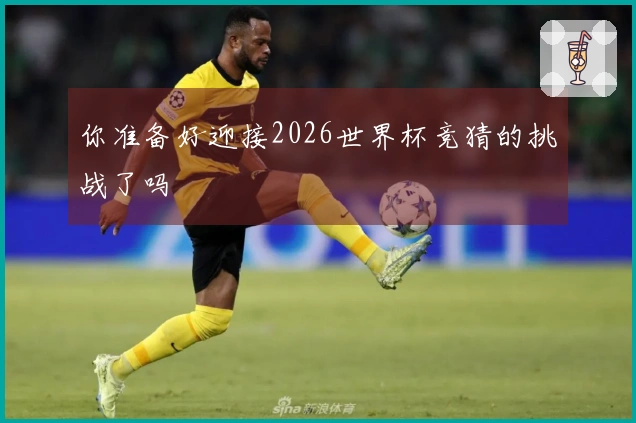 你准备好迎接2026世界杯竞猜的挑战了吗