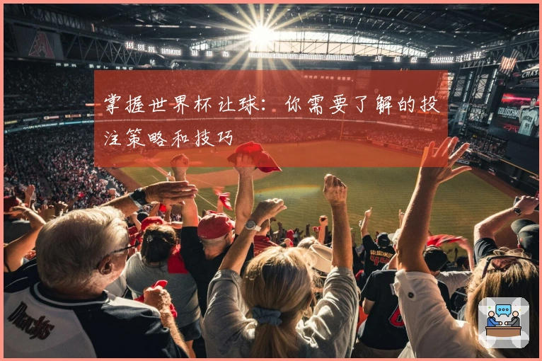 掌握世界杯让球：你需要了解的投注策略和技巧