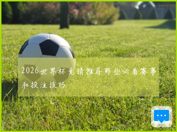 2026世界杯竞猜推荐那些必看赛事和投注技巧