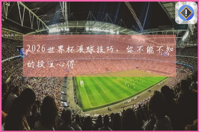2026世界杯滚球技巧，你不能不知的投注心得
