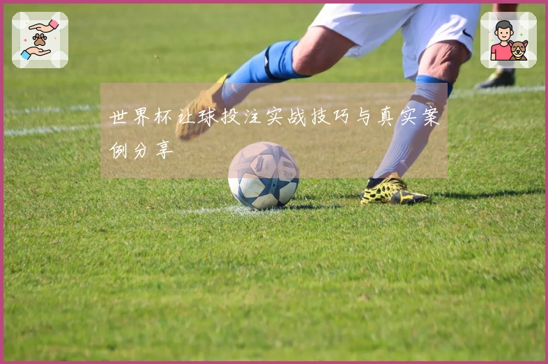 世界杯让球投注实战技巧与真实案例分享