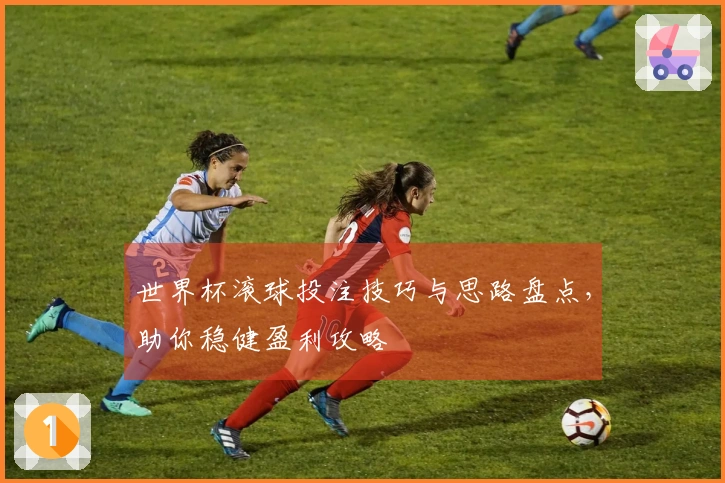 世界杯滚球投注技巧与思路盘点，助你稳健盈利攻略