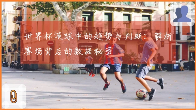 世界杯滚球中的趋势与判断：解析赛场背后的数据秘密
